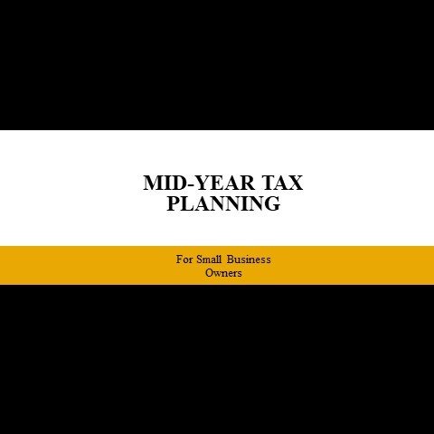 MID-YEAR TAX PLANNING FOR SMALL BUSINESS OWNERS